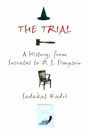 The Trial: A History, from Socrates to O. J. Simpson by Sadakat Kadri
