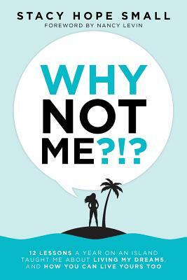 Why Not Me?!?: 12 Lessons a Year on an Island Taught Me About Living My Dreams, and How You Can Live Yours Too by Stacy Hope Small