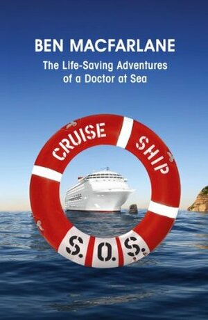 Cruise Ship SOS: The Life-Saving Adventures of a Doctor at Sea by Ben MacFarlane