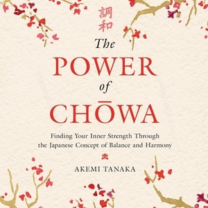 The Power of Chowa: Finding Your Inner Strength Through the Japanese Concept of Balance and Harmony by 