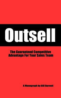 Outsell: The Guaranteed Competitive Advantage For Your Sales Team by Bill Burnett