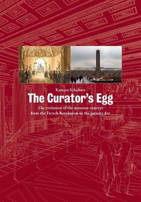 The Curator's Egg: The Evolution of the Museum Concept from the French Revolution to the Present Day by Karsten Schubert