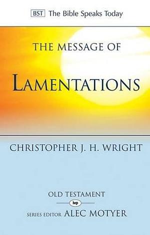 The Message of Lamentations: Honest to God by Christopher J.H. Wright, Christopher J.H. Wright