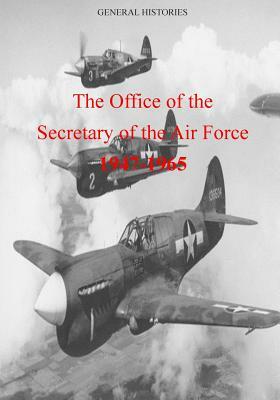 The Office of the Secretary of the Air Force 1947-1965 by U. S. Air Force, Office of Air Force History