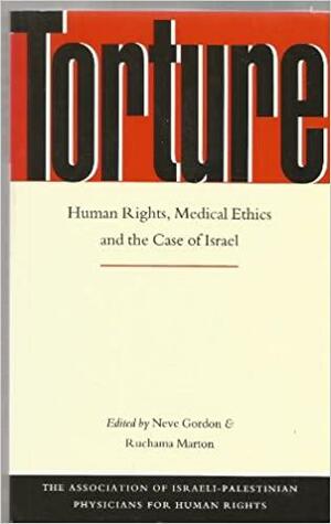 Torture: Human Rights, Medical Ethics and the Case of Israel by Neve Gordon, Jon Jay Neufeld, Ruchama Marton