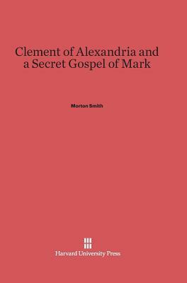 Clement of Alexandria and a Secret Gospel of Mark by Morton Smith