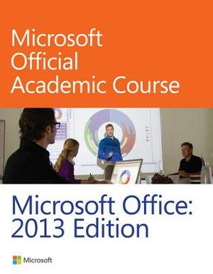 Microsoft Office: 2013 Edition by Microsoft Official Academic Course