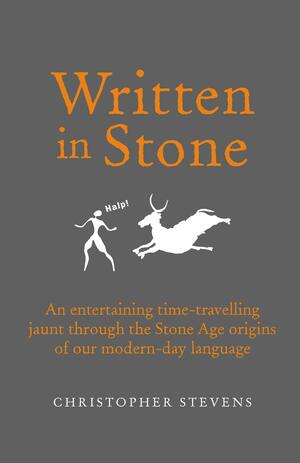 Written in Stone: An Entertaining Time-Travelling Jaunt Through the Stone Age Origins of our Modern-Day Language by Christopher Stevens