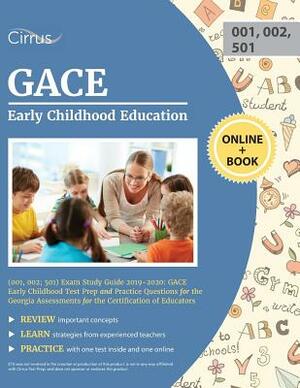 GACE Early Childhood Education (001, 002; 501) Exam Study Guide 2019-2020: GACE Early Childhood Test Prep and Practice Questions for the Georgia Asses by Cirrus Teacher Certification Exam Team