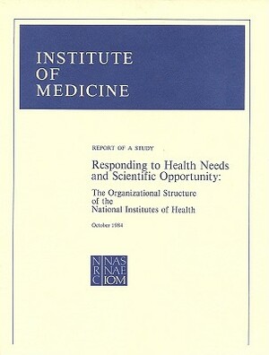 Responding to Health Needs and Scientific Opportunity: The Organizational Structure of the National Institutes of Health by Institute of Medicine, Division of Health Sciences Policy