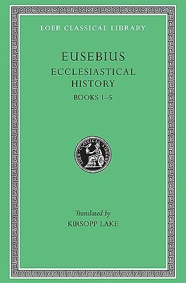 Ecclesiastical History, Vol 1: Books 1-5 by Eusebius, Kirsopp Lake