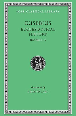 Ecclesiastical History, Vol 1: Books 1-5 by Kirsopp Lake, Eusebius