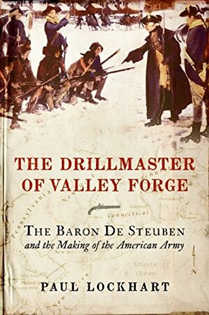 The Drillmaster of Valley Forge: The Baron de Steuben and the Making of the American Army by Paul Lockhart