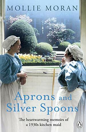 Aprons and Silver Spoons: The heartwarming memoirs of a 1930s scullery maid by Mollie Moran