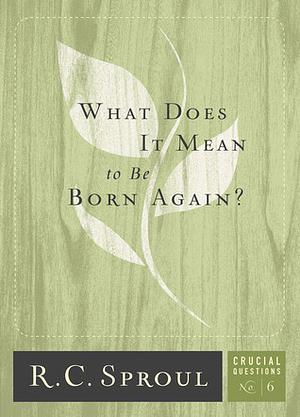 What Does It Mean To Be Born Again? by R.C. Sproul, Greg Bailey