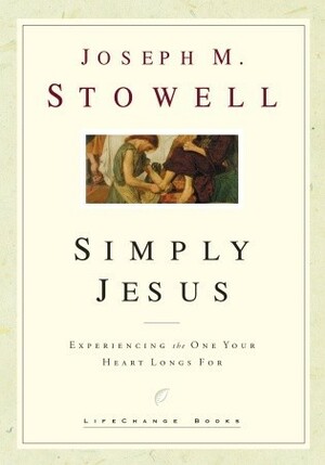Simply Jesus: Experiencing the One Your Heart Longs For (LifeChange Books) by Joseph M. Stowell