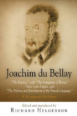 Joachim Du Bellay: "the Regrets," with "the Antiquities of Rome," Three Latin Elegies, and "the Defense and Enrichment of the French Lang by Joachim Du Bellay