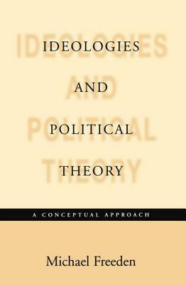 Ideologies and Political Theories: A Conceptual Approach by Michael Freeden