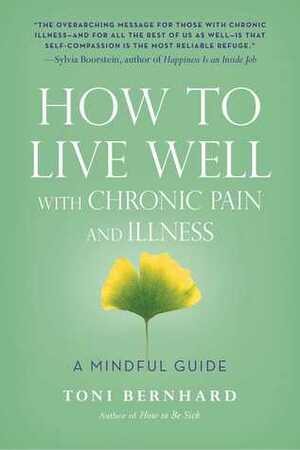 How to Live Well with Chronic Pain and Illness: A Mindful Guide by Toni Bernhard