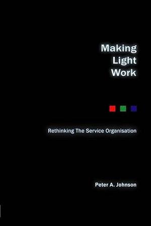 Making Light Work: Rethinking the Service Organisation by Peter Johnson