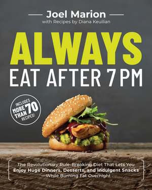 Always Eat After 7 PM: The Revolutionary Rule-Breaking Diet That Lets You Enjoy Huge Dinners, Desserts, and Indulgent Snacks--While Burning F by Joel Marion