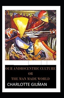 Our Androcentric Culture Or The Man-Made World Illustrated by Charlotte Gilman