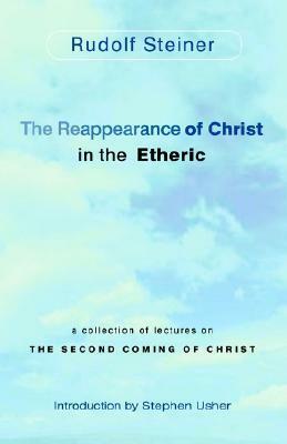 The Reappearance of Christ in the Etheric: A Collection of Lectures on the Second Coming of Christ by Rudolf Steiner