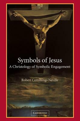 Symbols of Jesus: A Christology of Symbolic Engagement by Robert Cummings Neville