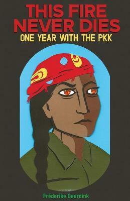 This Fire Never Dies: One Year With the PKK by Fréderike Geerdink