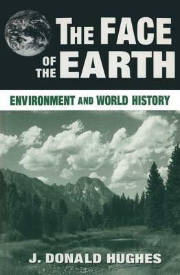 The Face of the Earth: Environment and World History by J. Donald Hughes