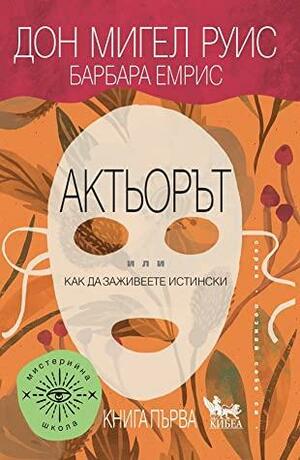 Актьорът: Или как да заживеете истински by Дон Мигел Руис, Барбара Емрис, Don Miguel Ruiz, Barbara Emrys