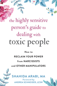 The Highly Sensitive Person's Guide to Dealing with Toxic People: How to Reclaim Your Power from Narcissists and Other Manipulators by Shahida Arabi