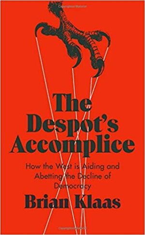 The Despot's Accomplice: How the West Is Aiding and Abetting the Decline of Democracy by Brian Klaas