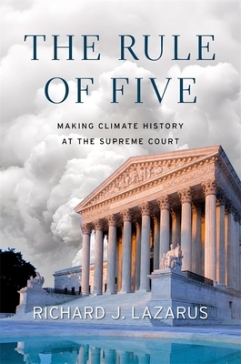 The Rule of Five: Making Climate History at the Supreme Court by Richard J. Lazarus