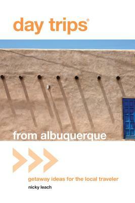 Day Trips(r) from Albuquerque: Getaway Ideas for the Local Traveler by Nicky Leach