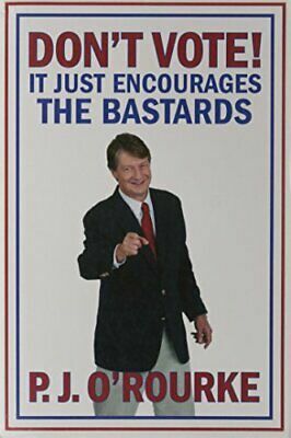 Don't Vote !: It Just Encourages The Bastards by P.J. O'Rourke