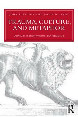 Trauma, Culture, and Metaphor: Pathways of Transformation and Integration by Jacob D. Lindy, John P. Wilson