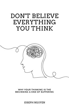 Don't Believe Everything You Think: Why Your Thinking Is The Beginning & End Of Suffering by Joseph Nguyen