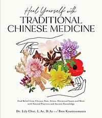 Heal Yourself with Traditional Chinese Medicine: Find Relief from Chronic Pain, Stress, Hormonal Issues and More with Natural Practices and Ancient Knowledge by Lily Choi, Bess Koutroumanis