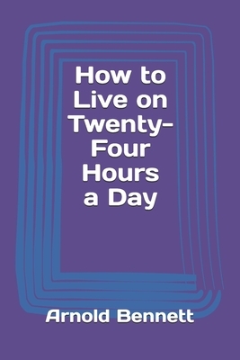 How to Live on Twenty-Four Hours a Day by Arnold Bennett