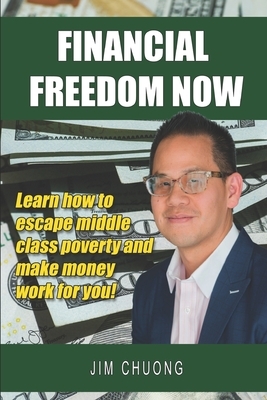 Financial Freedom Now: Learn how to escape middle class poverty and make money work for you! by Jim Chuong