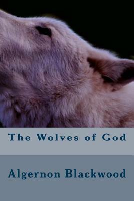 The Wolves of God by Algernon Blackwood