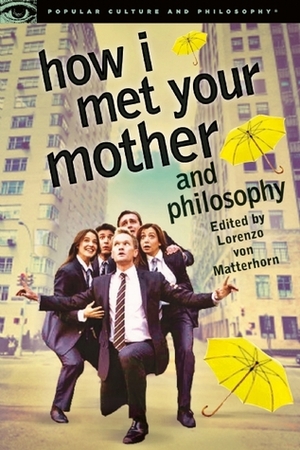 How I Met Your Mother and Philosophy by Lorenzo von Matterhorn