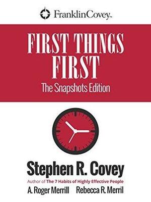 First Things First: New Snapshots Edition by Rebecca R. Merrill, Stephen R. Covey, A. Roger Merrill