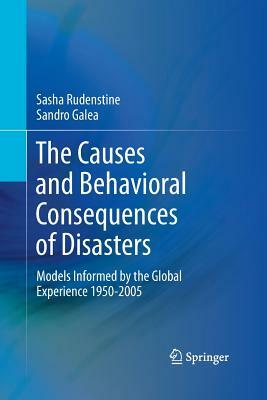 The Causes and Behavioral Consequences of Disasters: Models Informed by the Global Experience 1950-2005 by Sasha Rudenstine, Sandro Galea