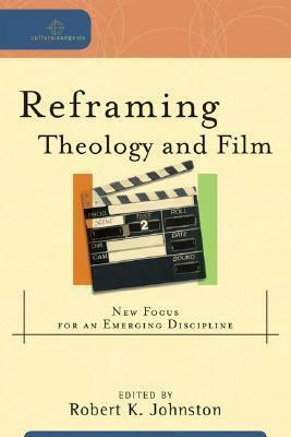 Reframing Theology and Film: New Focus for an Emerging Discipline by Robert K. Johnston