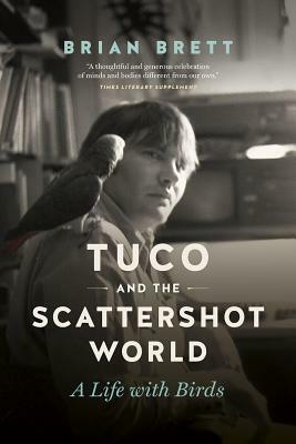 Tuco and the Scattershot World: A Life with Birds by Brian Brett