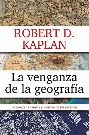 La venganza de la geografia by Robert D. Kaplan