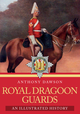 Royal Dragoon Guards: An Illustrated History by Anthony Dawson