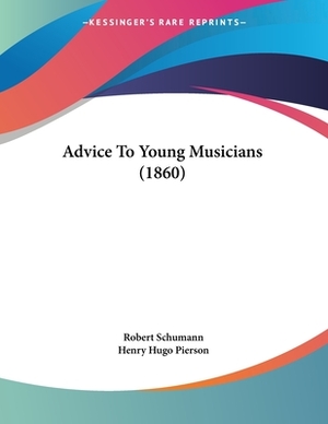 Advice To Young Musicians (1860) by Robert Schumann